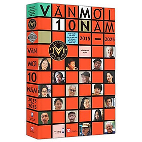 Văn Mới 10 Năm 2015-2025 - Hợp Tuyển Văn Xuôi Của Các Tác Giả Mới Và Tác Giả Đang Được Mến Mộ - Đông Bôn Tây Cố
