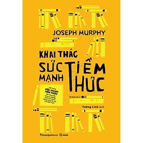 Khai thác sức mạnh tiềm thức - joseph murphy - tường linh dịch - tái bản 2023