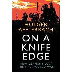 Sách - On a Knife Edge : How Germany Lost the First World War by Holger Afflerbach (UK edition, hardcover)