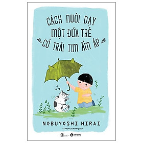 Sách Cách Nuôi Dạy Một Đứa Trẻ Có Trái Tim Ấm Áp (Tái Bản)