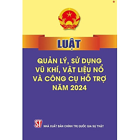 Luật quản lý, sử dụng v.ũ k.h.í vật liệu n.ổ và công cụ hỗ trợ năm 2024 - bản in 2024