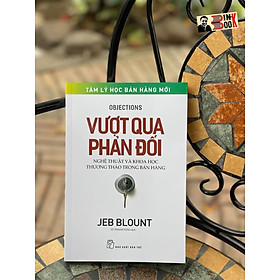 VƯỢT QUA PHẢN ĐỐI – Nghệ thuật và khoa học thương thảo trong bán hàng – Jeb Blount – Vũ Thanh Tùng dịch – NXB Trẻ (Bìa mềm)