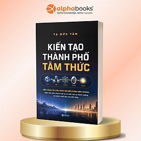 Kiến Tạo Thành Phố Tâm Thức - Nền Tảng Tái Cấu Trúc Hệ Điều Hành Bên Trong - Biến Hỗn Độn Thành Trật Tự Và Kiến Tạo Sự Thịnh Vượng Từ Chính Chất Liệu Của Đời Sống - Tạ Tâm Đức - Alpha Books