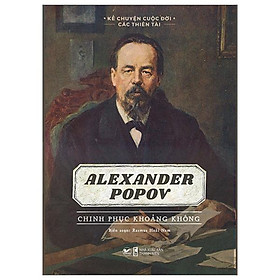 Sách: Kể Chuyện Cuộc Đời Các Thiên Tài: Alexander Popov - Chinh Phục Khoảng Không