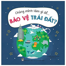 [Download Sách] Chúng Mình Làm Gì Để… Bảo Vệ Trái Đất?