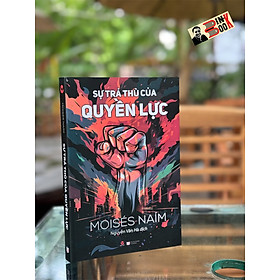 SỰ TRẢ THÙ CỦA QUYỀN LỰC - Moisés Naím - Nguyễn Vân Hà dịch - Bách Việt