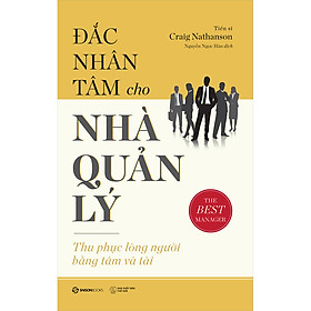 Đắc Nhân Tâm Cho Nhà Quản Lý (Thu Phục Lòng Người Bằng Tâm Và Tài) - nguồn ý tưởng thiết thực cho những nhà quản lý còn non trẻ, các sinh viên ngành quản lý