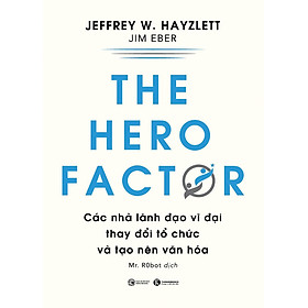[Download Sách] The Hero Factor - Các Nhà Lãnh Đạo Vĩ Đại Thay Đổi Tổ Chức Và Tạo Nên Văn Hóa