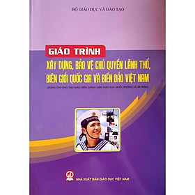 Giáo trình xây dựng bảo vệ chủ quyền lãnh thổ biên giới quốc gia và biển đảo Việt Nam(Dùng cho đào tạo giáo viên, giảng viên giáo dục quốc phòng và an ninh)