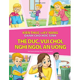 Kiến Thức Và Kỹ Năng Dành Cho Học Sinh - Thể Dục, Vui Chơi, Nghỉ Ngơi, Ăn Uống