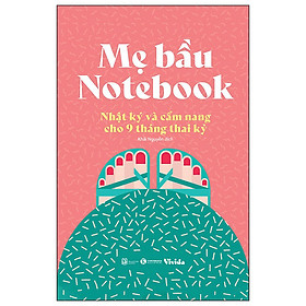 Sách Dành Cho Mẹ Bầu: Mẹ Bầu Notebook - Nhật Ký Và Cẩm Nang Cho 9 Tháng Thai Kỳ