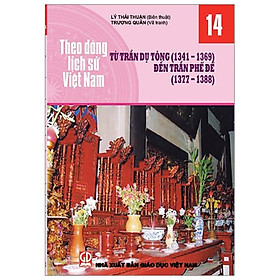 [Download Sách] Theo Dòng Lịch Sử Việt Nam - Tập 14: Từ Trần Dụ Tông ( 1341 - 1369) Đến Trần Phế Đế ( 1377 - 1388)