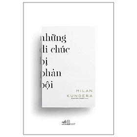 Những Di Chúc Bị Phản Bội -  Milan Kundera - Nguyên Ngọc dịch - (bìa mềm)