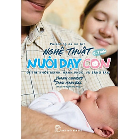 NGHỆ THUẬT NUÔI DẠY CON - ĐỂ TRẺ KHỎE MẠNH, HẠNH PHÚC, VÀ SÁNG TẠO - Thanh Cherry & Jane Hanckel – Thái Nguyễn Hồng Nhung dịch – NXB Trẻ - Thành Thái