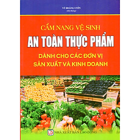 Cẩm Nang Vệ Sinh An Toàn Thực Phẩm Dành Cho Các Đơn Vị Sản Xuất Và Kinh Doanh