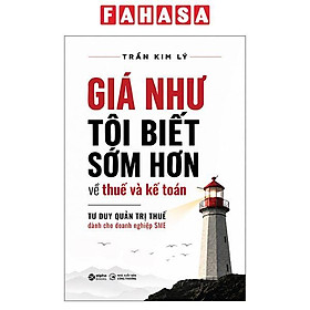 Sách - Giá Như Tôi Biết Sớm Hơn Về Thuế Và Kế Toán - Tư Duy Quản Trị Thuế Dành Cho Doanh Nghiệp SME