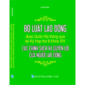 Download sách BỘ LUẬT LAO ĐỘNG ĐƯỢC QUỐC HỘI THÔNG QUA TẠI KỲ HỌP THỨ 8 KHÓA XIV - CÁC CHÍNH SÁCH VÀ QUYỀN LỢI CỦA NGƯỜI LAO ĐỘNG