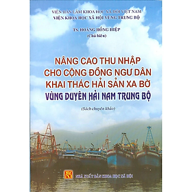 Sách - Nâng cao thu nhập cho cộng đồng ngư dân khai thác hải sản xa bờ vùng duyên hải Nam Trung Bộ (sách chuyên khảo)