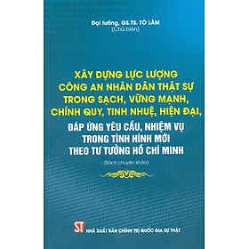 Hình ảnh XÂY DỰNG LỰC LƯỢNG CÔNG AN NHÂN DÂN THẬT SỰ TRONG SẠCH, VỮNG MẠNH, CHÍNH QUY, TINH NHUỆ, HIỆN ĐẠI, ĐÁP ỨNG YÊU CẦU, NHIỆM VỤ TRONG TÌNH HÌNH MỚI THEO TƯ TƯỞNG HỒ CHÍ MINH (Sách chuyên khảo)