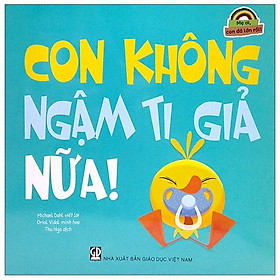 Mẹ Ơi, Con Đã Lớn Rồi! - Con Không Ngậm Ti Giả Nữa!