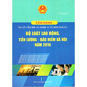 Cẩm Nang Tra Cứu Tổng Hợp Các Nghiệp Vụ Về Chính Sách Của Bộ Luật Lao Động, Tiền Lương, Bảo Hiểm Xã Hội Năm 2019