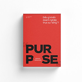 PURPOSE - Điều gì khiến doanh nghiệp thực sự "sống"? - Koichiro Matsumoto – Rio Book -