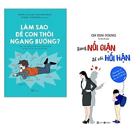 [Download Sách] Combo 2 cuốn: Làm Sao Để Con Thôi Ngang Bướng + Đừng Nổi Giận Để Rồi Hối Hận - Nuôi Dạy Trẻ Không Phải Bằng Cảm Xúc Nhất Thời ( Phát Triển Tính Cách Tốt Cho Trẻ/ Tặng Kèm Bookmark)