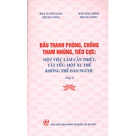 Đấu Tranh Phòng, Chống Tham Nhũng, Tiêu Cực: Một Việc Làm Cần Thiết, Tất Yếu; Một Xu Thế Không Thể Đảo Ngược (Tập 2)