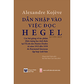 Dẫn Nhập Vào Việc Đọc Hegel: Các Bài Giảng Về Hiện Tượng Học Tinh Thần - Alexandre Kojeve - Phạm Anh Tuấn dịch, Bùi Văn Nam Sơn hiệu đính - (bìa mềm)