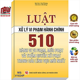 Sách 510 Hành Vi Vi Phạm, Mức Phạt Và Thẩm Quyền Xử Phạt Vi Phạm Hành Chính Trong Các Lĩnh Vực Mới Nhất - V1834P