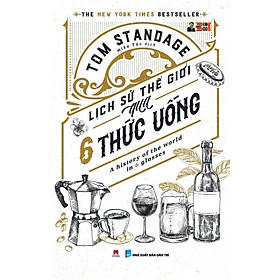 (The New York Times Bestseller) LỊCH SỬ THẾ GIỚI QUA 6 THỨC UỐNG: A HISTORY OF THE WORLD IN 6 GLASSES – Tom Standage – Miên Túc dịch – Huy Hoang Books phát hành - NXB Dân trí (Bìa mềm)