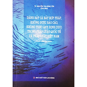 Đánh Bắt Cá Bất Hợp Pháp, Không Được Báo Cáo, Không theo Quy Định (IUU) Trong Pháp Luật Quốc Tế Và pháp Luật Việt Nam