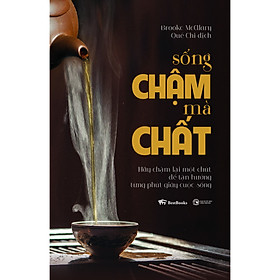 Sống Chậm Mà Chất - Hãy Chậm Lại Một Chút Để Tận Hưởng Từng Phút Giây Cuộc Sống