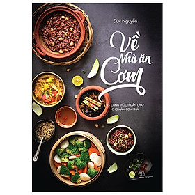 Download sách Về Nhà Ăn Cơm - 45 Công Thức Thuần Chay Cho Mâm Cơm Nhà Bạn (Tái Bản 2019)