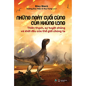 Sách NHỮNG NGÀY CUỐI CÙNG CỦA KHỦNG LONG: Thiên Thạch, Sự Tuyệt Chủng Và Khởi Đầu Của Thế Giới Chúng Ta
