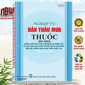 Sách Nghiệp Vụ Đấu Thầu Mua Thuốc Qua Mạng - Hướng Dẫn Việc Cung Cấp, Đăng Tải Thông Tin Về Lựa Chọn Nhà Thầu Và Mẫu Hồ Sơ Đấu Thầu (V2455T)