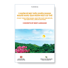 5 NHÓM BÍ MẬT ĐIỀU KHIỂN NHANH NGƯỜI KHÁC QUA NGÔN NGỮ CƠ THỂ (Thuật Thành Công Nhanh, Giao Tiếp, Phát Hiện Nói Đôi, Làm Chủ Số Phận)