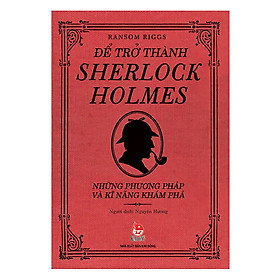 Để Trở Thành Sherlock Holmes - Những Phương Pháp Và Kĩ Năng Khám Phá (Tái Bản 2018)
