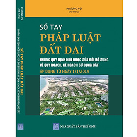 Sổ Tay Pháp Luật Đất Đai – Những Quy Định Mới Được Sửa Đổi, Bổ Sung Về Quy Hoạch, Kế Hoạch Sử Dụng Đất Áp Dụng Từ Ngày 01-01-2019