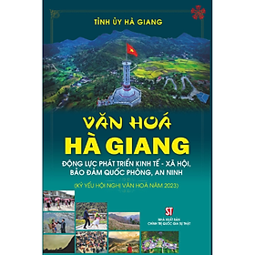 Văn hóa Hà Giang - Động lực phát triển kinh tế - xã hội, bảo đảm quốc phòng, an ninh (Kỷ yếu Hội nghị Văn hóa năm 2023) (bản in 2023)