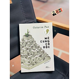 [Nobel Văn chương 1990] MÊ CUNG CÔ ĐỘC – Octavio Paz – Vũ Phi Long dịch - Nhã Nam – NXB Hội nhà văn