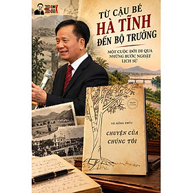 (Tái bản có bổ sung) CHUYỆN CỦA CHÚNG TÔI – Ghi Chép Về Một Thời Để Nhớ - Nguyên Bộ trưởng Võ Hồng Phúc – Alphabooks – NXB Hội Nhà Văn