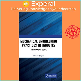 Sách - Mechanical Engineering Practices in Industry - A Beginner's Guide by Dhruba J Syam (UK edition, hardcover)