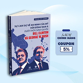 Sách - Sự Can Dự Về An Ninh Của Mỹ Với Đông Nam Á Dưới Thời Chính Quyền Bill Clinton Và George W.Bush