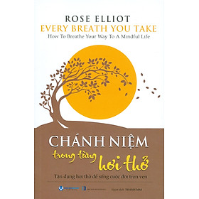Chánh Niệm Trong Từng Hơi Thở - Tận dụng hơi thở để sống cuộc đời trọn vẹn - Rose Elliot; Thanh Mai dịch