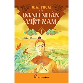 Giai Thoại Các Danh Nhân Việt Nam - Tập 1