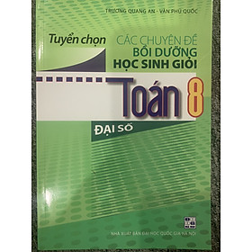 Tuyển Chọn Các Chuyên Đề Bồi Dưỡng Học Sinh Giỏi Toán 8 (Đại Số)