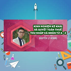 Khóa Học Kinh Nghiệm Kê Khai Và Quyết Toán Thuế Thu Nhập Cá Nhân Từ A - Z