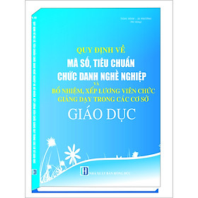 [Download Sách] QUY ĐỊNH VỀ MÃ SỐ, TIÊU CHUẨN CHỨC DANH NGHỀ NGHIỆP VÀ BỔ NHIỆM, XẾP LƯƠNG VIÊN CHỨC, GIẢNG DẠY TRONG CÁC CƠ SỞ GIÁO DỤC