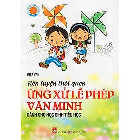 Rèn Luyện Thói Quen Ứng Xử Lễ Phép Văn Minh – Dành Cho Học sinh Tiểu học – Bé ngoan rèn thói quen tốt hòa đồng với bạn bè